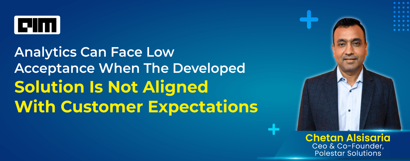 (Analytics India Mag) ANALYTICS CAN FACE LOW ACCEPTANCE WHEN THE DEVELOPED SOLUTION IS NOT ALIGNED WITH CUSTOMER EXPECTATIONS : 