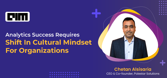 (Analyticsindiamag) Analytics Success Requires Shift In Cultural Mindset For Organizations: Chetan Alsisaria, CEO At Polestar Solutions :