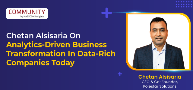 (Nasscom) Chetan Alsisaria On Analytics-Driven Business Transformation In Data-Rich Companies Today :