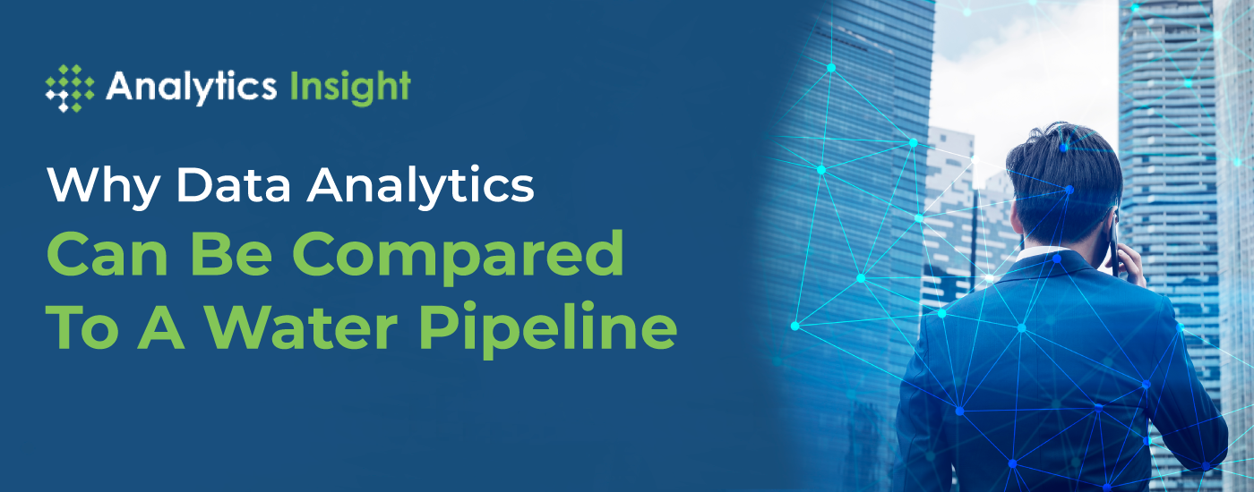 (Analyticsinsight) WHY DATA ANALYTICS CAN BE COMPARED TO A WATER PIPELINE :